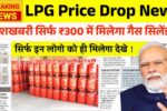 10 करोड़ परिवारों के लिए खुशखबरी, सिर्फ ₹300 में मिलेगा गैस सिलेंडर! LPG Price Drop News