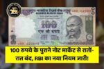 100 रुपये के पुराने नोट मार्केट से रातों-रात बंद, RBI का नया नियम जारी! Old 100 Note Validity
